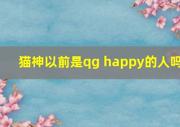 猫神以前是qg happy的人吗